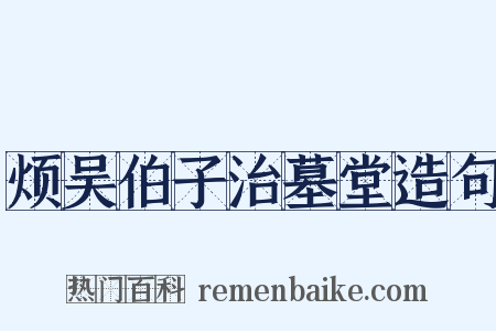 烦吴伯子治墓堂造句是什么意思的图片